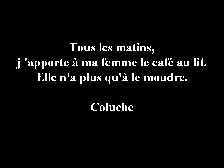 Tous les matins, j 'apporte à ma femme le café au lit. Elle n'a