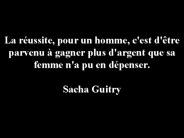 La réussite, pour un homme, c'est d'être parvenu à gagner plus d'argent que sa