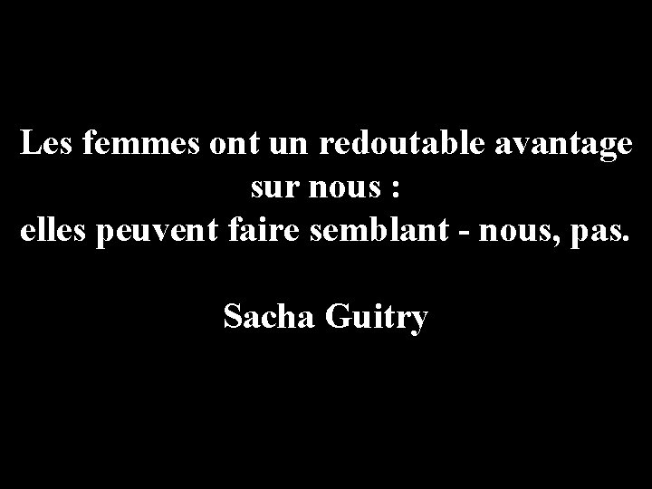 Les femmes ont un redoutable avantage sur nous : elles peuvent faire semblant -