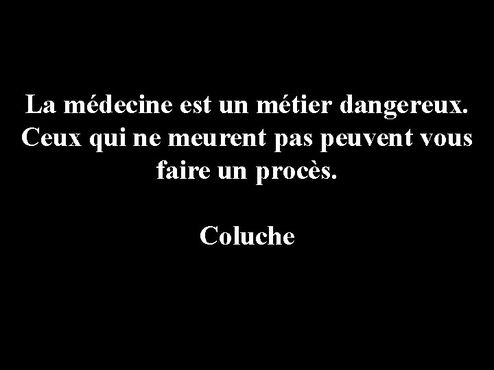 La médecine est un métier dangereux. Ceux qui ne meurent pas peuvent vous faire