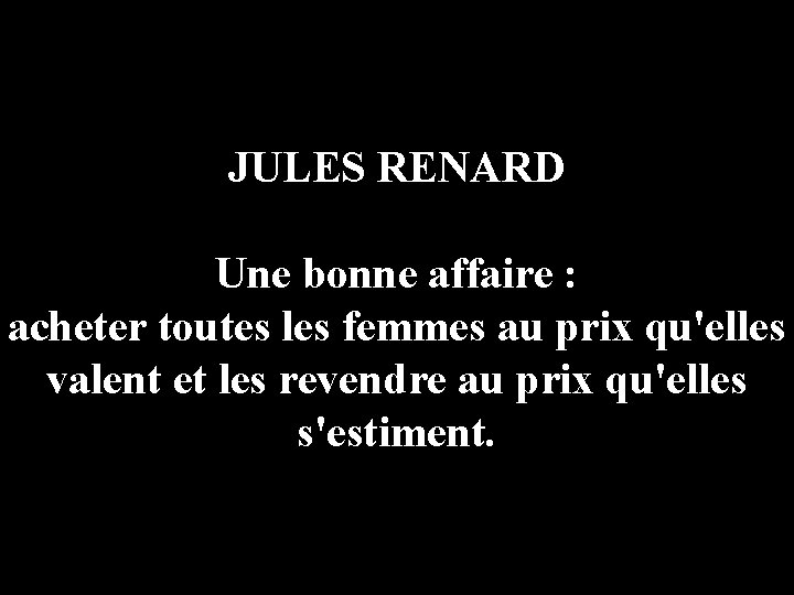 JULES RENARD Une bonne affaire : acheter toutes les femmes au prix qu'elles valent