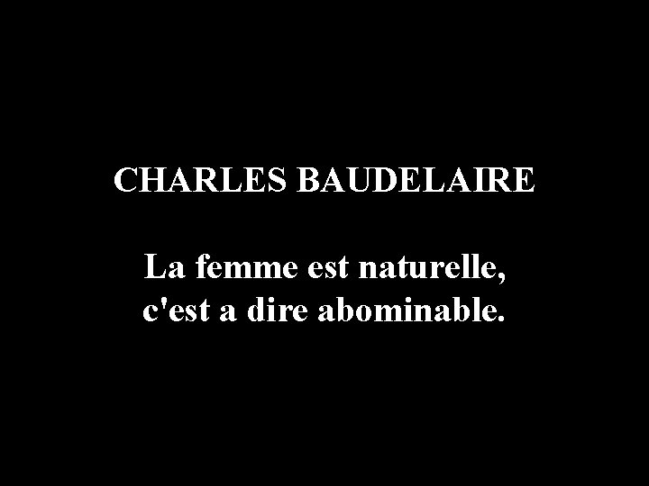 CHARLES BAUDELAIRE La femme est naturelle, c'est a dire abominable. 