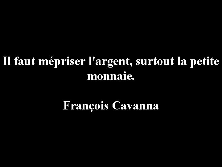 Il faut mépriser l'argent, surtout la petite monnaie. François Cavanna 