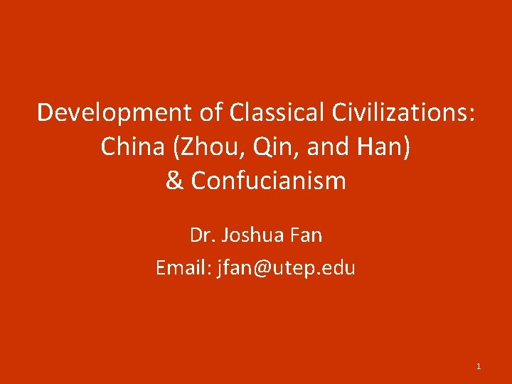 Development of Classical Civilizations: China (Zhou, Qin, and Han) & Confucianism Dr. Joshua Fan