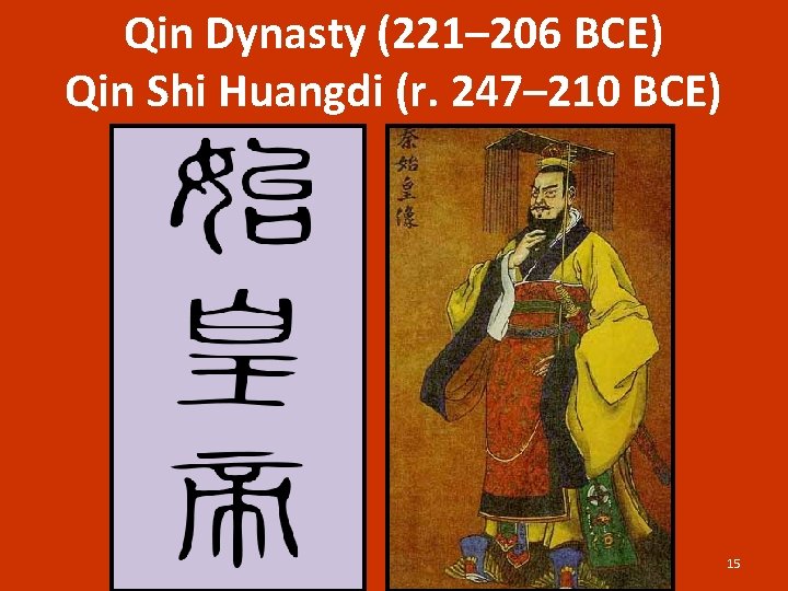 Qin Dynasty (221– 206 BCE) Qin Shi Huangdi (r. 247– 210 BCE) 15 