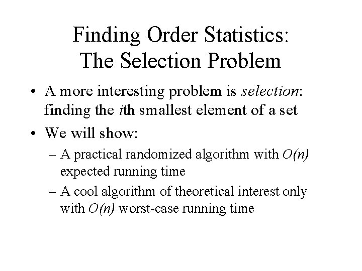 Finding Order Statistics: The Selection Problem • A more interesting problem is selection: finding