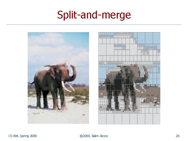 Split-and-merge CS 484, Spring 2009 © 2009, Selim Aksoy 26 