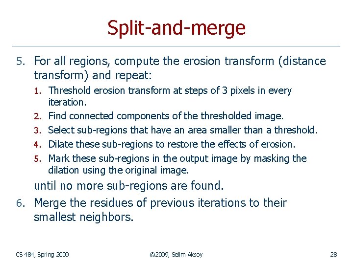 Split-and-merge 5. For all regions, compute the erosion transform (distance transform) and repeat: 1.