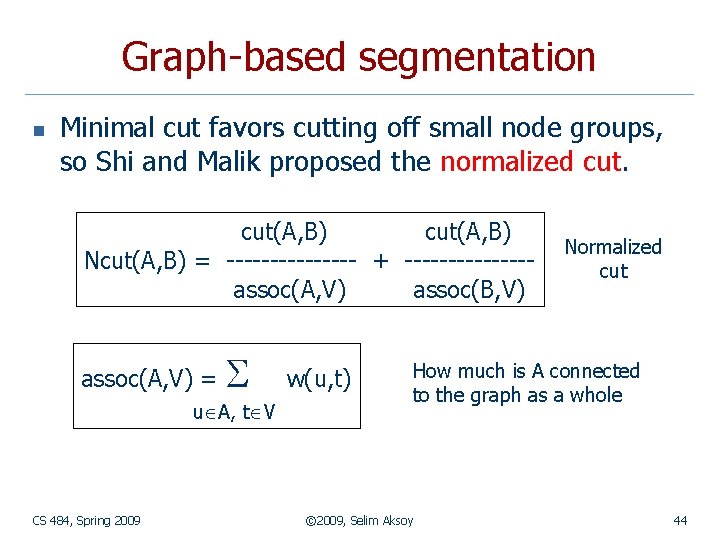 Graph-based segmentation n Minimal cut favors cutting off small node groups, so Shi and