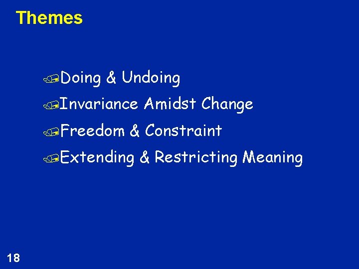 Themes /Doing & Undoing /Invariance /Freedom & Constraint /Extending 18 Amidst Change & Restricting