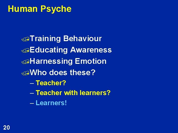 Human Psyche /Training Behaviour /Educating Awareness /Harnessing Emotion /Who does these? – Teacher with