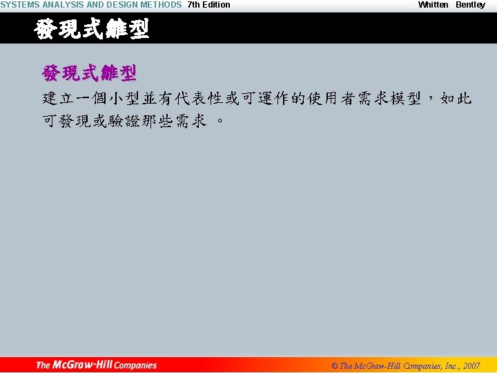 SYSTEMS ANALYSIS AND DESIGN METHODS 7 th Edition Whitten Bentley 發現式雛型 建立一個小型並有代表性或可運作的使用者需求模型，如此 可發現或驗證那些需求 。