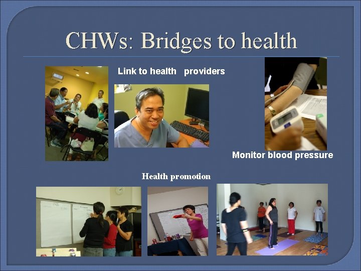 CHWs: Bridges to health Link to health providers Monitor blood pressure Health promotion 