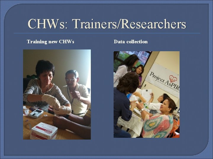 CHWs: Trainers/Researchers Training new CHWs Data collection 