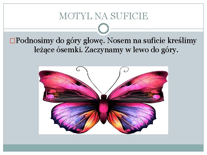 MOTYL NA SUFICIE �Podnosimy do góry głowę. Nosem na suficie kreślimy leżące ósemki. Zaczynamy