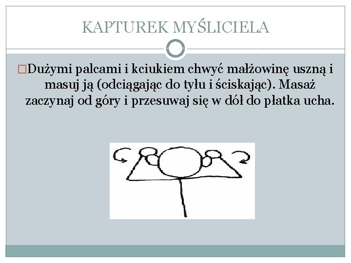 KAPTUREK MYŚLICIELA �Dużymi palcami i kciukiem chwyć małżowinę uszną i masuj ją (odciągając do