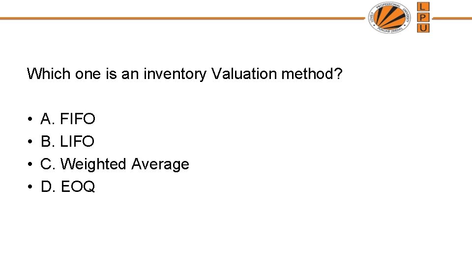 Which one is an inventory Valuation method? • • A. FIFO B. LIFO C.