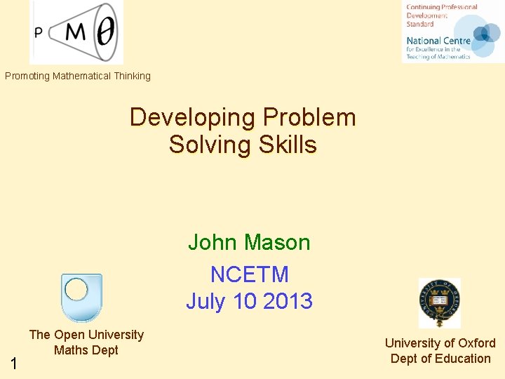 Promoting Mathematical Thinking Developing Problem Solving Skills John Mason NCETM July 10 2013 1