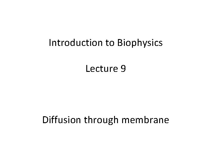 Introduction to Biophysics Lecture 9 Diffusion through membrane 