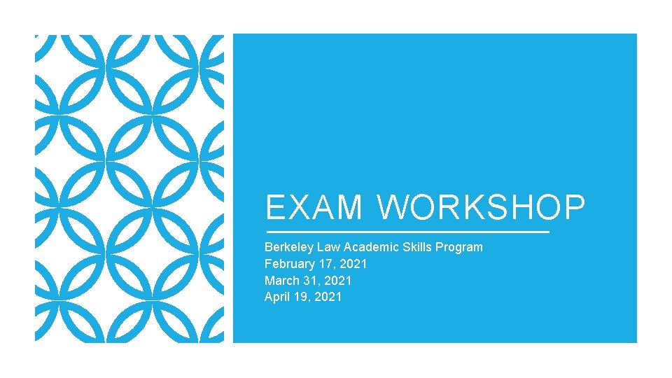 EXAM WORKSHOP Berkeley Law Academic Skills Program February 17, 2021 March 31, 2021 April