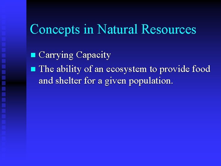 Concepts in Natural Resources Carrying Capacity n The ability of an ecosystem to provide