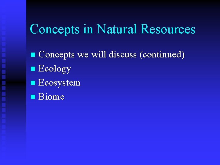 Concepts in Natural Resources Concepts we will discuss (continued) n Ecology n Ecosystem n