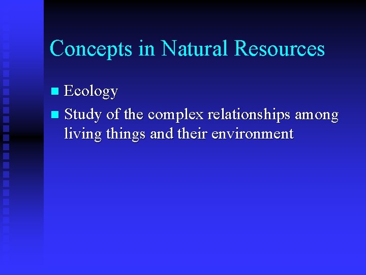 Concepts in Natural Resources Ecology n Study of the complex relationships among living things