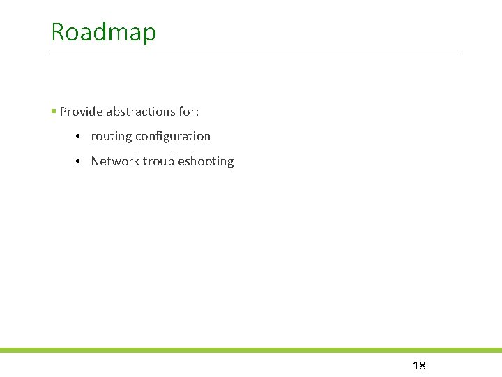 Roadmap Provide abstractions for: • routing configuration • Network troubleshooting 18 
