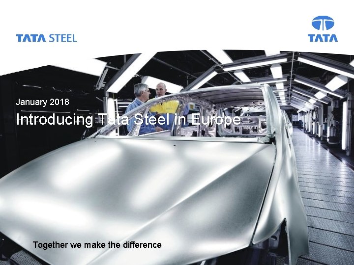 Tata Steel January 2018 Introducing Tata Steel in Europe Together we make the difference