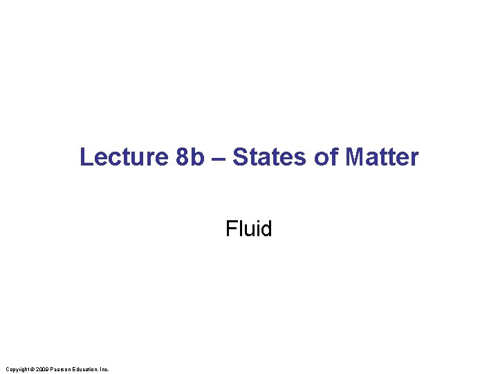 Lecture 8 b – States of Matter Fluid Copyright © 2009 Pearson Education, Inc.