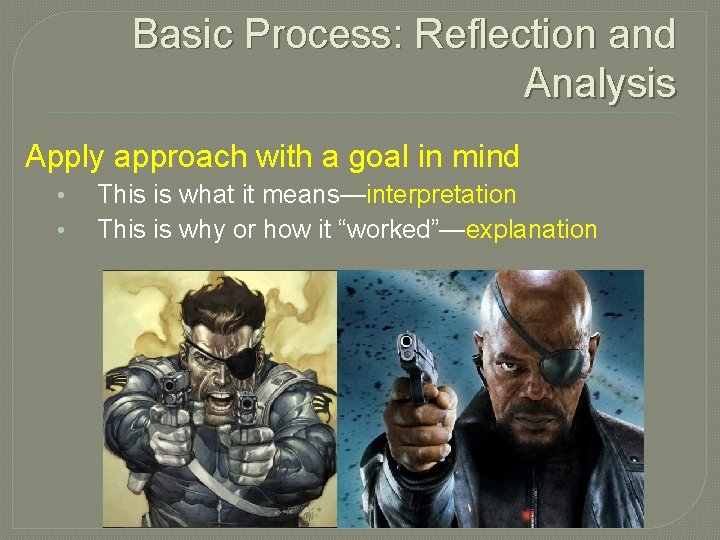 Basic Process: Reflection and Analysis Apply approach with a goal in mind • •