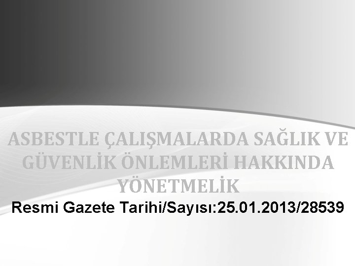 ASBESTLE ÇALIŞMALARDA SAĞLIK VE GÜVENLİK ÖNLEMLERİ HAKKINDA YÖNETMELİK Resmi Gazete Tarihi/Sayısı: 25. 01. 2013/28539