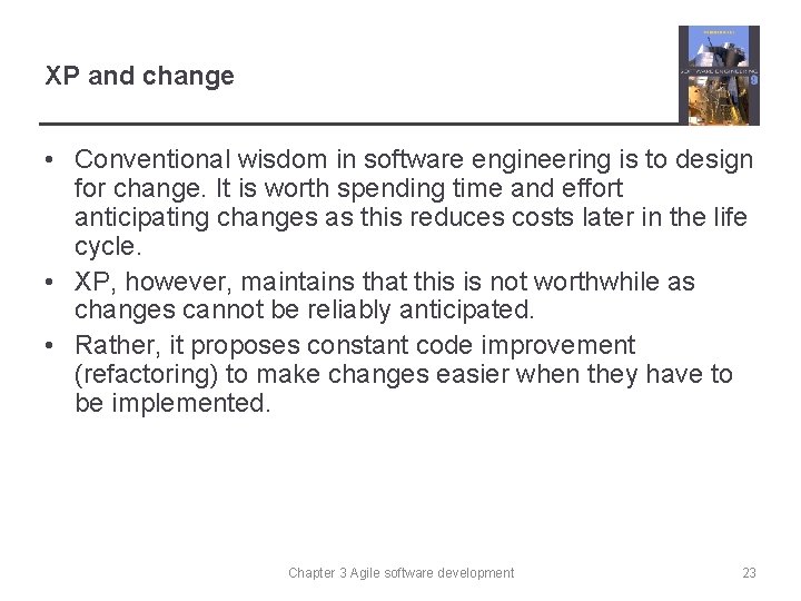 XP and change • Conventional wisdom in software engineering is to design for change.