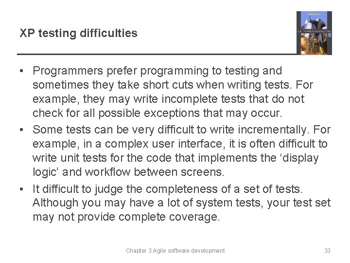 XP testing difficulties • Programmers prefer programming to testing and sometimes they take short