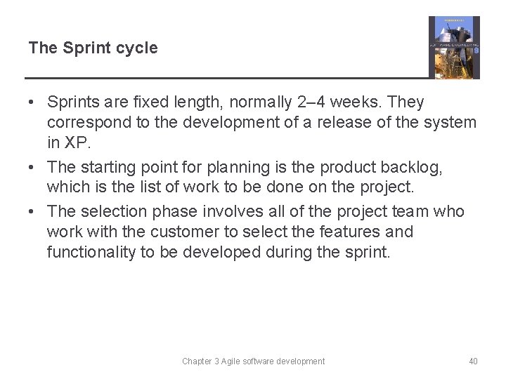The Sprint cycle • Sprints are fixed length, normally 2– 4 weeks. They correspond