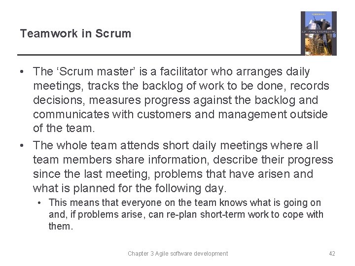 Teamwork in Scrum • The ‘Scrum master’ is a facilitator who arranges daily meetings,