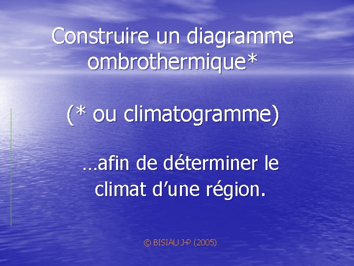 Construire un diagramme ombrothermique* (* ou climatogramme) …afin de déterminer le climat d’une région.