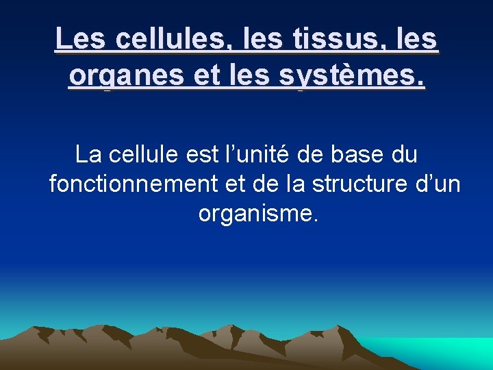 Les cellules, les tissus, les organes et les systèmes. La cellule est l’unité de