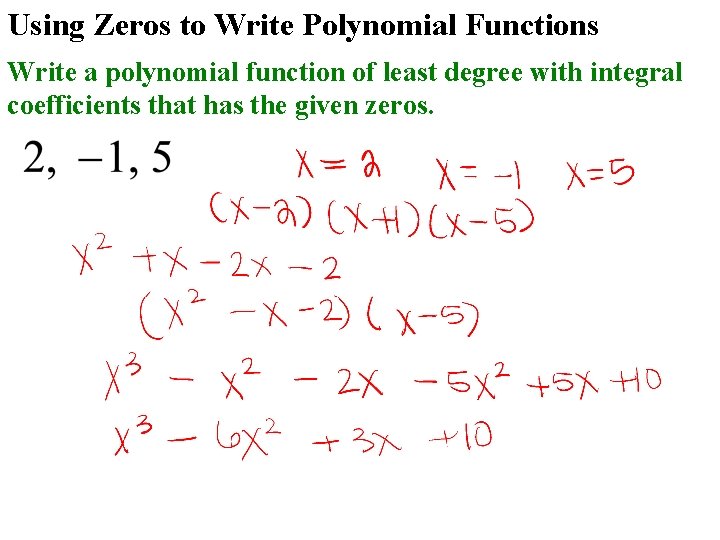 Using Zeros to Write Polynomial Functions Write a polynomial function of least degree with