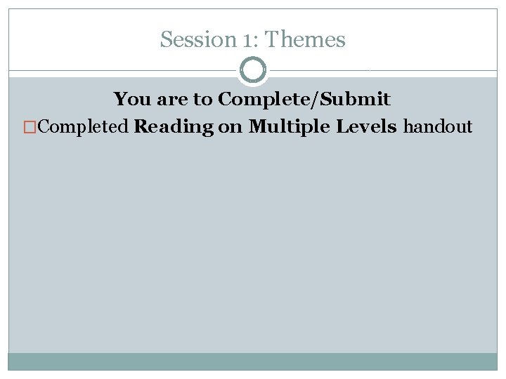 Session 1: Themes You are to Complete/Submit �Completed Reading on Multiple Levels handout 