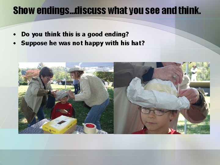 Show endings…discuss what you see and think. • Do you think this is a