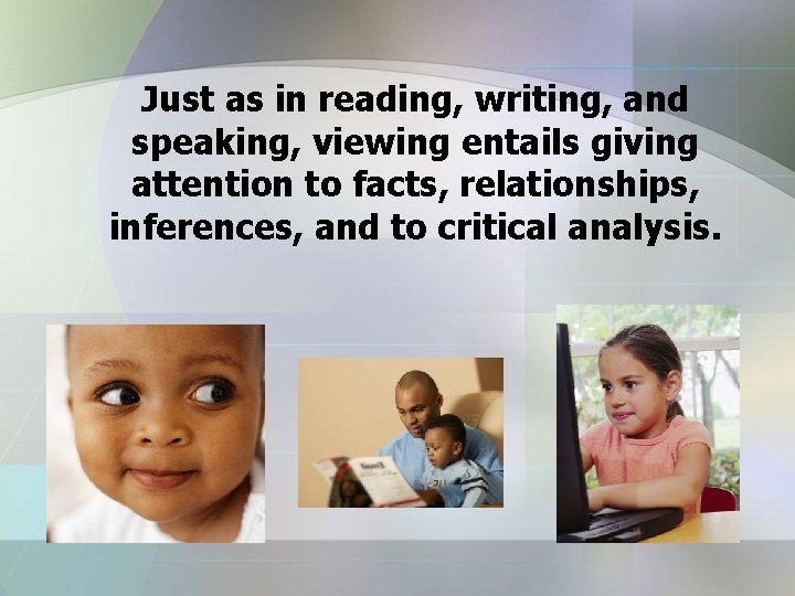 Just as in reading, writing, and speaking, viewing entails giving attention to facts, relationships,