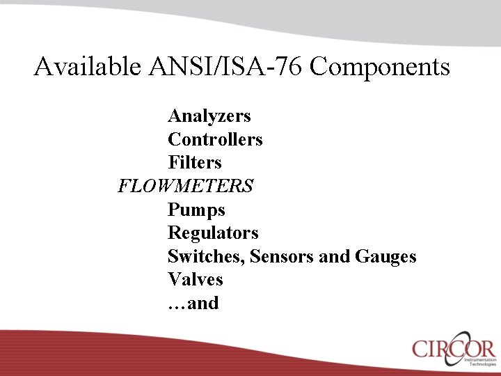 Available ANSI/ISA-76 Components Analyzers Controllers Filters FLOWMETERS Pumps Regulators Switches, Sensors and Gauges Valves