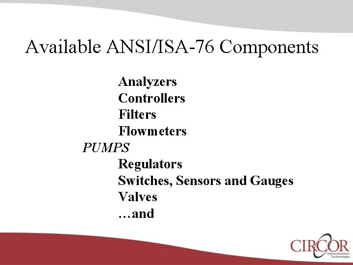 Available ANSI/ISA-76 Components Analyzers Controllers Filters Flowmeters PUMPS Regulators Switches, Sensors and Gauges Valves