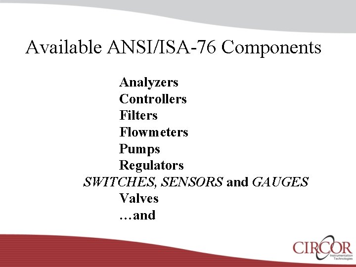 Available ANSI/ISA-76 Components Analyzers Controllers Filters Flowmeters Pumps Regulators SWITCHES, SENSORS and GAUGES Valves