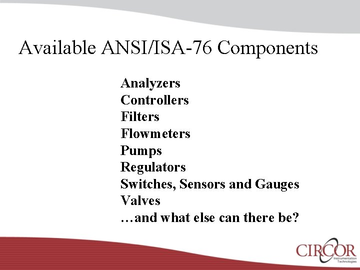Available ANSI/ISA-76 Components Analyzers Controllers Filters Flowmeters Pumps Regulators Switches, Sensors and Gauges Valves