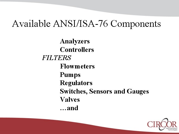 Available ANSI/ISA-76 Components Analyzers Controllers FILTERS Flowmeters Pumps Regulators Switches, Sensors and Gauges Valves