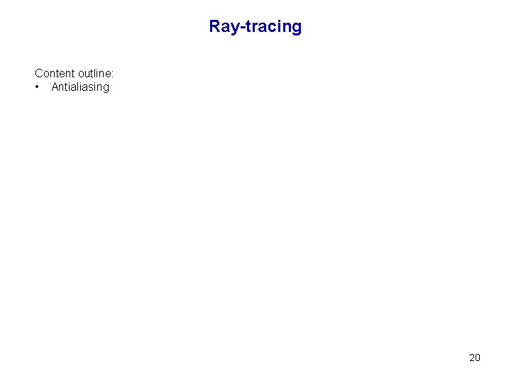 Ray-tracing Content outline: • Antialiasing 20 