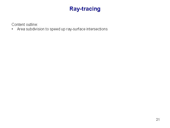 Ray-tracing Content outline: • Area subdivision to speed up ray-surface intersections 21 