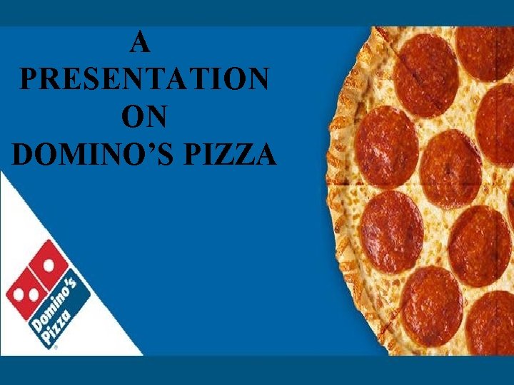 A PRESENTATION ON DOMINO’S PIZZA 